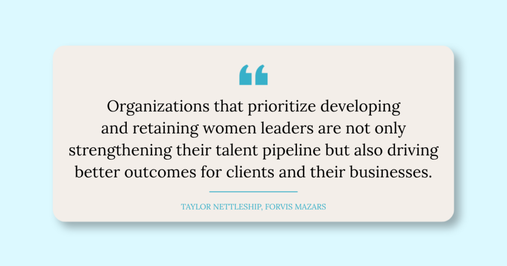 Organizations that prioritize developing and retaining women leaders are not only strengthening their talent pipeline but also driving better outcomes for clients and their businesses.